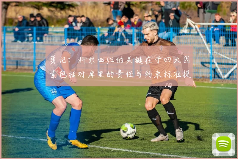 勇记：科尔回归的关键在于四大因素包括对库里的责任与约束标准提升