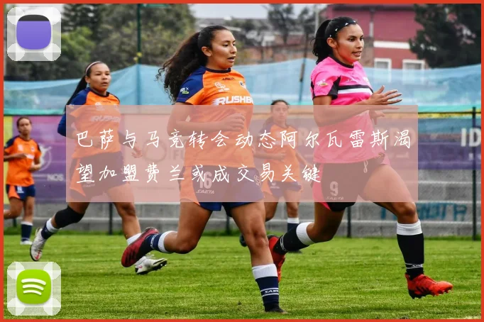 巴萨与马竞转会动态阿尔瓦雷斯渴望加盟费兰或成交易关键