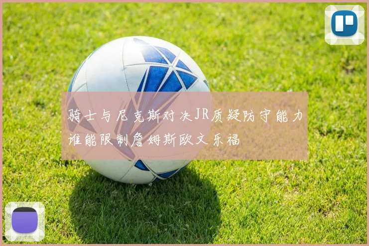 骑士与尼克斯对决JR质疑防守能力谁能限制詹姆斯欧文乐福